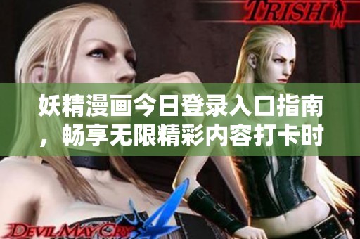 妖精漫画今日登录入口指南，畅享无限精彩内容打卡时刻！