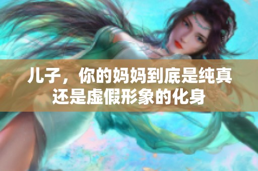儿子，你的妈妈到底是纯真还是虚假形象的化身