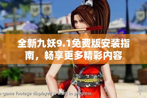 全新九妖9.1免费版安装指南，畅享更多精彩内容
