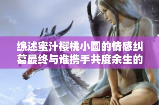 综述蜜汁樱桃小圆的情感纠葛最终与谁携手共度余生的详细分析
