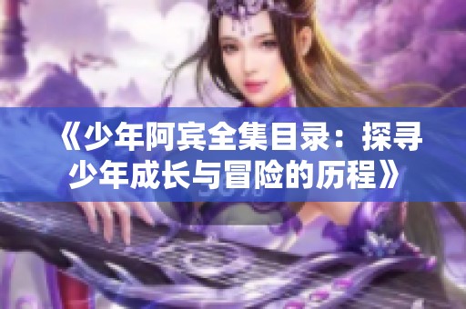 《少年阿宾全集目录：探寻少年成长与冒险的历程》