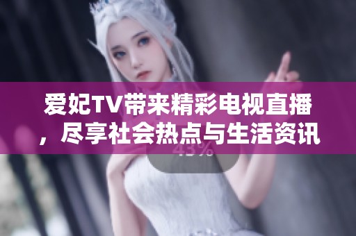 爱妃TV带来精彩电视直播，尽享社会热点与生活资讯，尽在大众网报道
