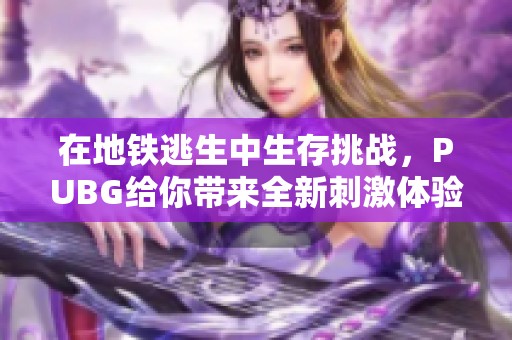 在地铁逃生中生存挑战，PUBG给你带来全新刺激体验