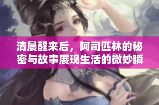 清晨醒来后，阿司匹林的秘密与故事展现生活的微妙瞬间