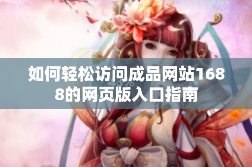 如何轻松访问成品网站1688的网页版入口指南
