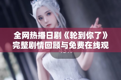 全网热播日剧《轮到你了》完整剧情回顾与免费在线观看指南