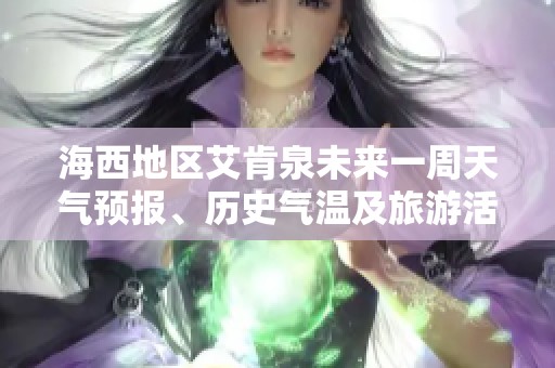 海西地区艾肯泉未来一周天气预报、历史气温及旅游活动指数全解析