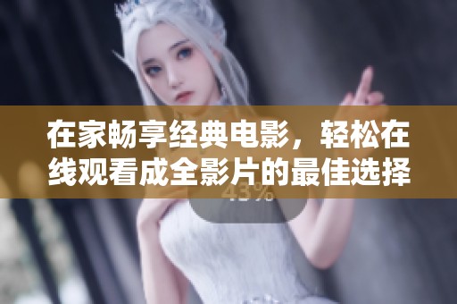 在家畅享经典电影，轻松在线观看成全影片的最佳选择