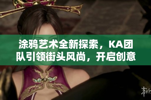 涂鸦艺术全新探索，KA团队引领街头风尚，开启创意无限可能之旅