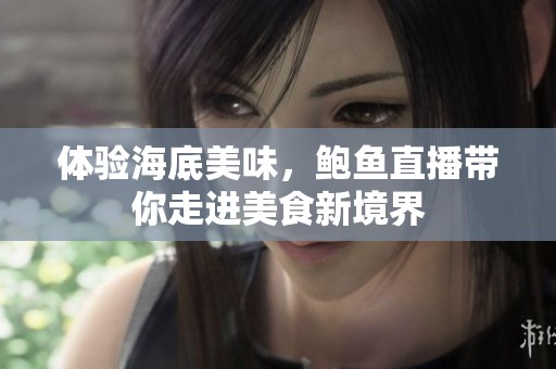 体验海底美味，鲍鱼直播带你走进美食新境界