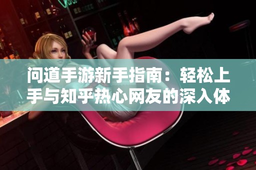 问道手游新手指南：轻松上手与知乎热心网友的深入体验分享
