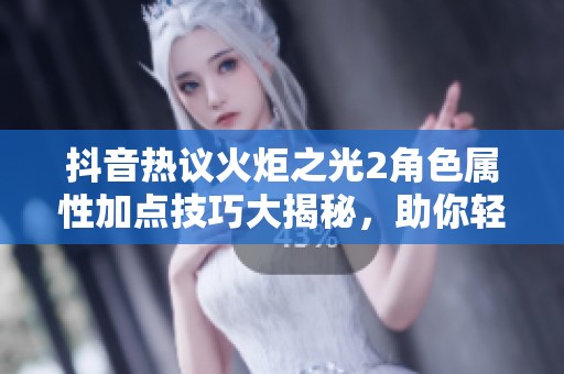 抖音热议火炬之光2角色属性加点技巧大揭秘，助你轻松提升游戏体验