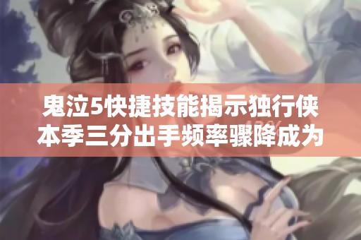 鬼泣5快捷技能揭示独行侠本季三分出手频率骤降成为联盟最大降幅球队