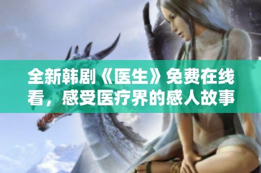 全新韩剧《医生》免费在线看，感受医疗界的感人故事