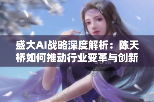 盛大AI战略深度解析：陈天桥如何推动行业变革与创新发展