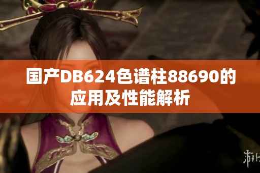 国产DB624色谱柱88690的应用及性能解析
