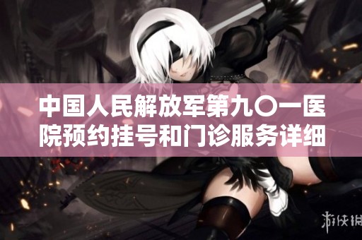 中国人民解放军第九〇一医院预约挂号和门诊服务详细信息介绍