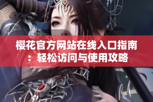 樱花官方网站在线入口指南：轻松访问与使用攻略