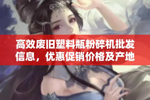 高效废旧塑料瓶粉碎机批发信息，优惠促销价格及产地详情一览分享