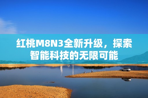 红桃M8N3全新升级，探索智能科技的无限可能