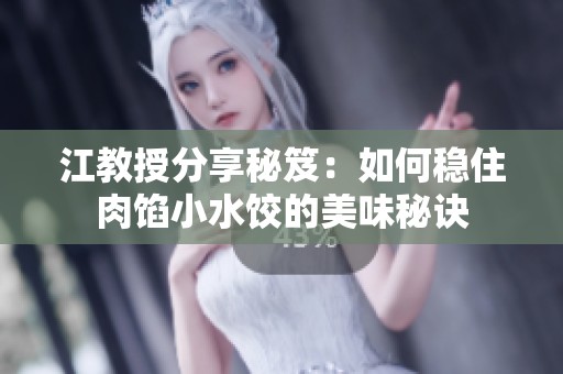 江教授分享秘笈：如何稳住肉馅小水饺的美味秘诀