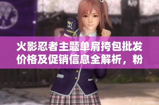 火影忍者主题单肩挎包批发价格及促销信息全解析，粉丝不可错过的选择！