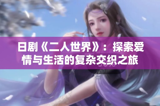 日剧《二人世界》：探索爱情与生活的复杂交织之旅