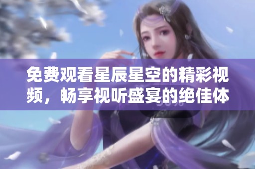 免费观看星辰星空的精彩视频，畅享视听盛宴的绝佳体验