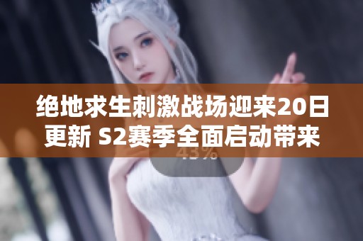 绝地求生刺激战场迎来20日更新 S2赛季全面启动带来新体验与挑战