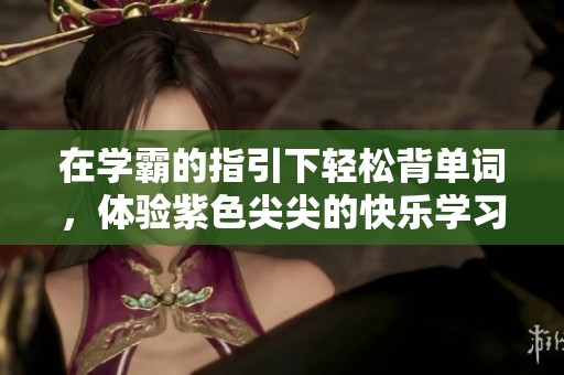 在学霸的指引下轻松背单词，体验紫色尖尖的快乐学习之旅