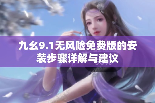 九幺9.1无风险免费版的安装步骤详解与建议