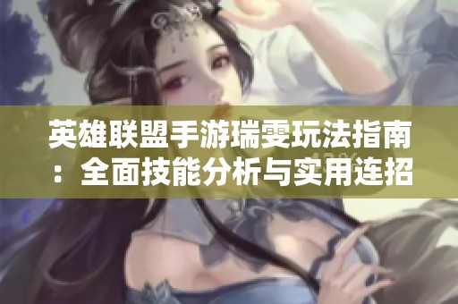 英雄联盟手游瑞雯玩法指南：全面技能分析与实用连招技巧教学