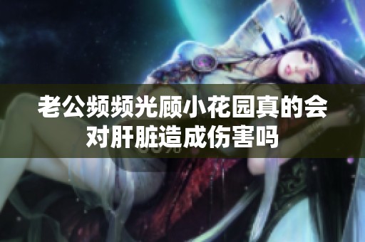 老公频频光顾小花园真的会对肝脏造成伤害吗