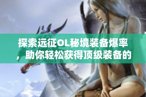 探索远征OL秘境装备爆率，助你轻松获得顶级装备的全攻略与技巧！