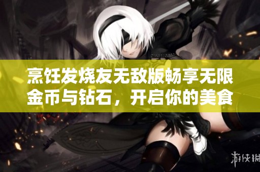 烹饪发烧友无敌版畅享无限金币与钻石，开启你的美食创作之旅