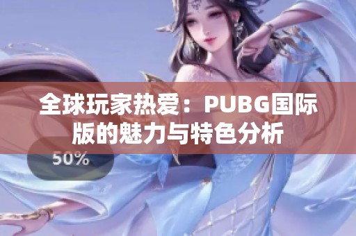 全球玩家热爱：PUBG国际版的魅力与特色分析