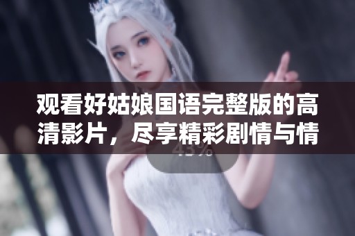 观看好姑娘国语完整版的高清影片，尽享精彩剧情与情感交织