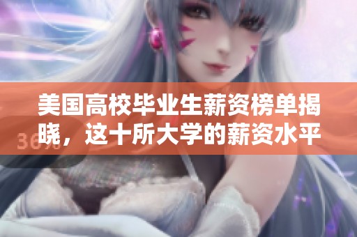 美国高校毕业生薪资榜单揭晓，这十所大学的薪资水平最高，令人瞩目