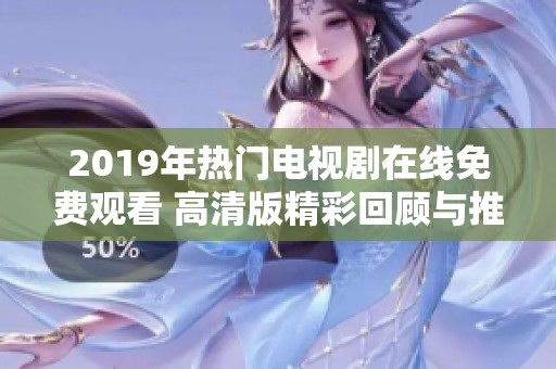 2019年热门电视剧在线免费观看 高清版精彩回顾与推荐