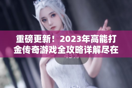 重磅更新！2023年高能打金传奇游戏全攻略详解尽在18183手游网