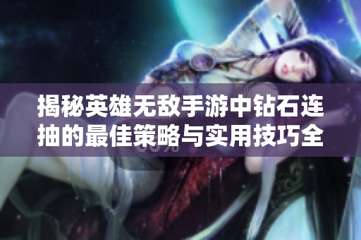 揭秘英雄无敌手游中钻石连抽的最佳策略与实用技巧全面解析