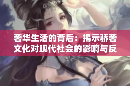 奢华生活的背后：揭示骄奢文化对现代社会的影响与反思