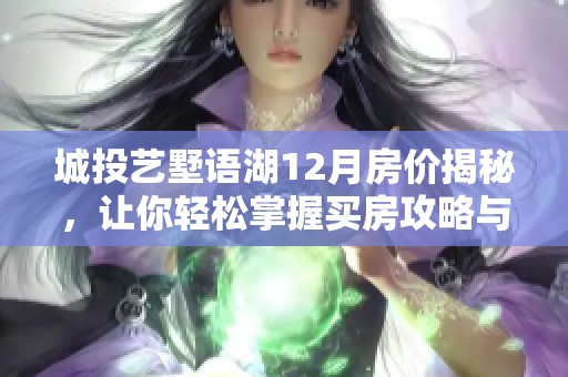 城投艺墅语湖12月房价揭秘，让你轻松掌握买房攻略与市场动态