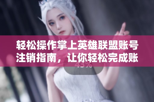 轻松操作掌上英雄联盟账号注销指南，让你轻松完成账号注销全过程