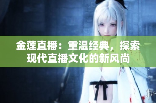 金莲直播：重温经典，探索现代直播文化的新风尚