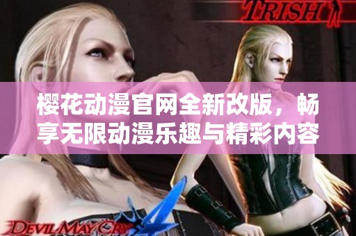 樱花动漫官网全新改版，畅享无限动漫乐趣与精彩内容