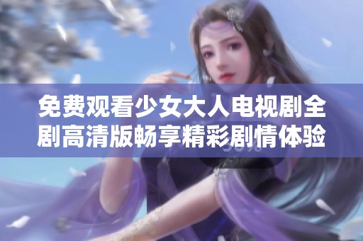 免费观看少女大人电视剧全剧高清版畅享精彩剧情体验