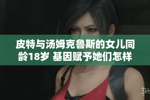 皮特与汤姆克鲁斯的女儿同龄18岁 基因赋予她们怎样的颜值对比揭秘
