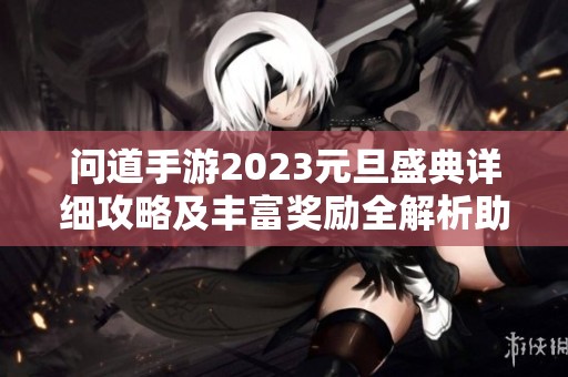 问道手游2023元旦盛典详细攻略及丰富奖励全解析助您畅享活动乐趣