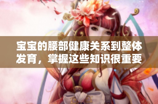 宝宝的腰部健康关系到整体发育，掌握这些知识很重要